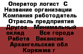 Оператор-логист 1С › Название организации ­ Компания-работодатель › Отрасль предприятия ­ Другое › Минимальный оклад ­ 1 - Все города Работа » Вакансии   . Архангельская обл.,Коряжма г.